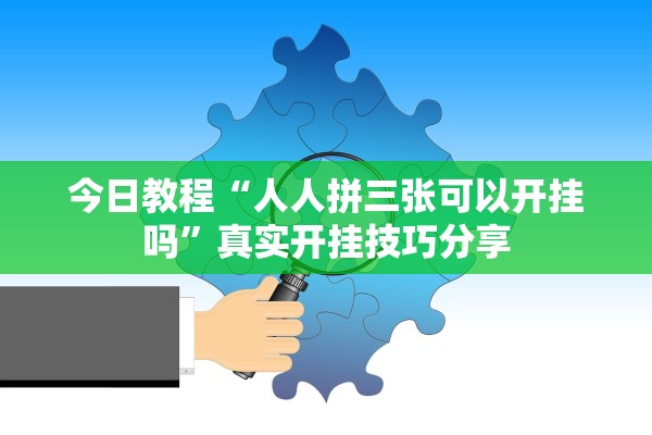 今日教程“人人拼三张可以开挂吗”真实开挂技巧分享
