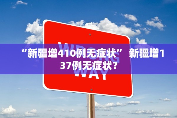 “新疆增410例无症状” 新疆增137例无症状？