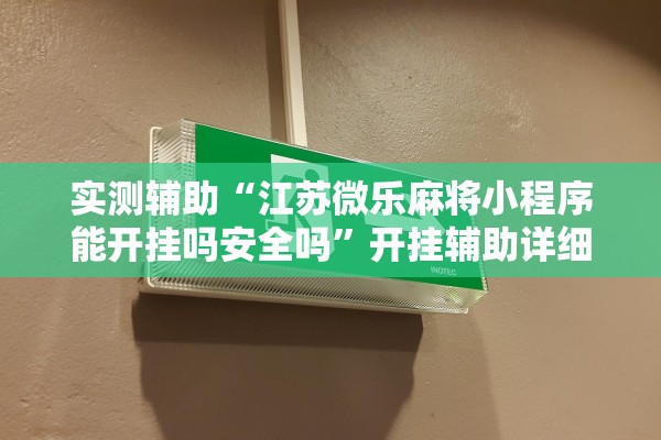 实测辅助“江苏微乐麻将小程序能开挂吗安全吗	”开挂辅助详细步骤