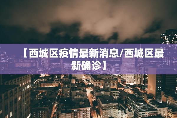【西城区疫情最新消息/西城区最新确诊】 【西城区疫情最新消息/西城区最新确诊】