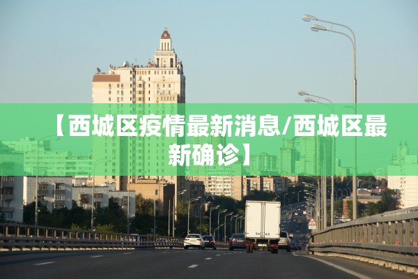 【西城区疫情最新消息/西城区最新确诊】 【西城区疫情最新消息/西城区最新确诊】