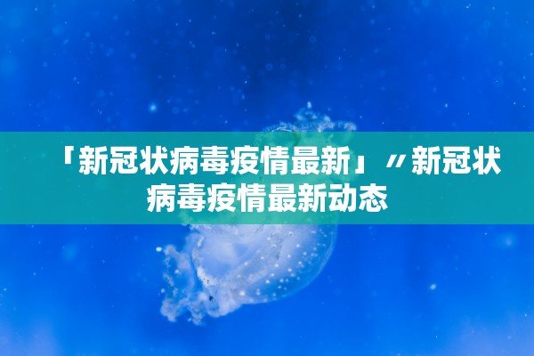 「新冠状病毒疫情最新」〃新冠状病毒疫情最新动态
