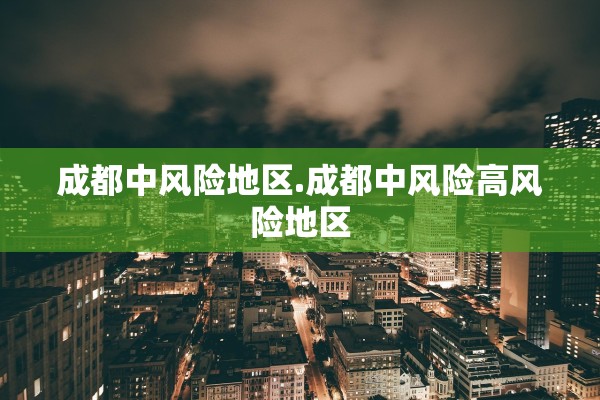 成都中风险地区.成都中风险高风险地区