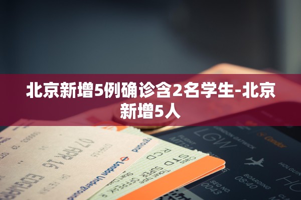 北京新增5例确诊含2名学生-北京新增5人