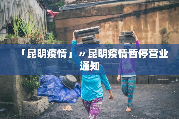 「昆明疫情」〃昆明疫情暂停营业通知 「昆明疫情」〃昆明疫情暂停营业通知