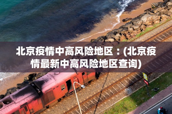 北京疫情中高风险地区︰(北京疫情最新中高风险地区查询)