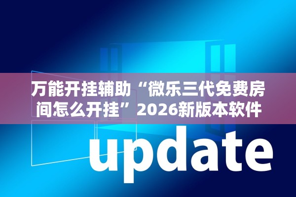 万能开挂辅助“微乐三代免费房间怎么开挂”2026新版本软件