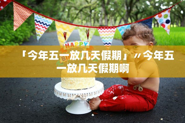 「今年五一放几天假期」〃今年五一放几天假期啊