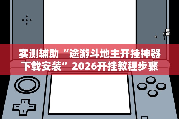 实测辅助“途游斗地主开挂神器下载安装”2026开挂教程步骤