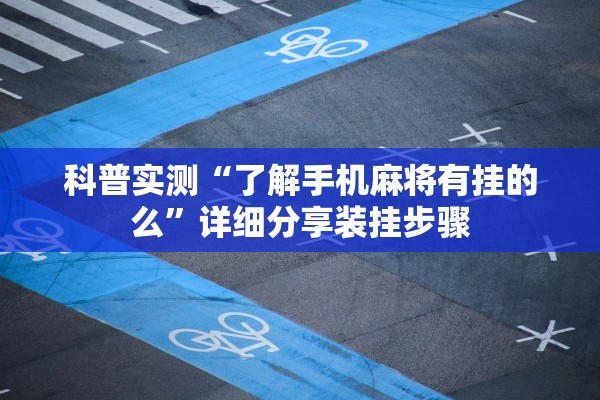 科普实测“了解手机麻将有挂的么”详细分享装挂步骤
