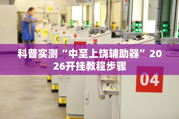 科普实测“中至上饶辅助器”2026开挂教程步骤
