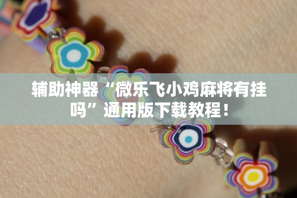 辅助神器“微乐飞小鸡麻将有挂吗”通用版下载教程！