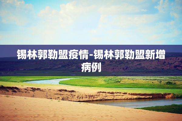 锡林郭勒盟疫情-锡林郭勒盟新增病例