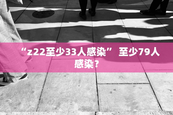 “z22至少33人感染” 至少79人感染？