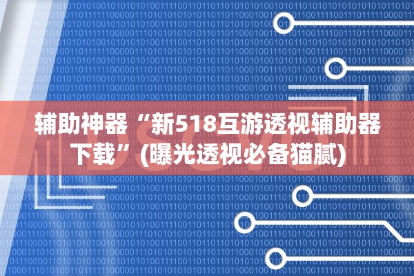 辅助神器“新518互游透视辅助器下载	”(曝光透视必备猫腻)