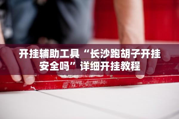 开挂辅助工具“长沙跑胡子开挂安全吗”详细开挂教程