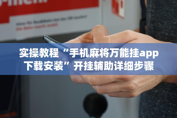 实操教程“手机麻将万能挂app下载安装”开挂辅助详细步骤