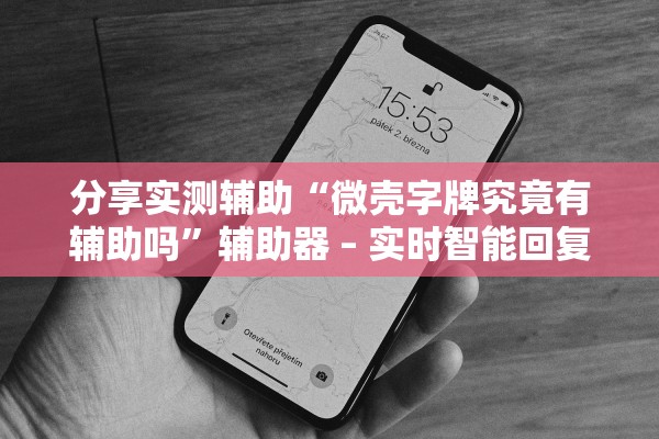 分享实测辅助“微壳字牌究竟有辅助吗”辅助器 – 实时智能回复