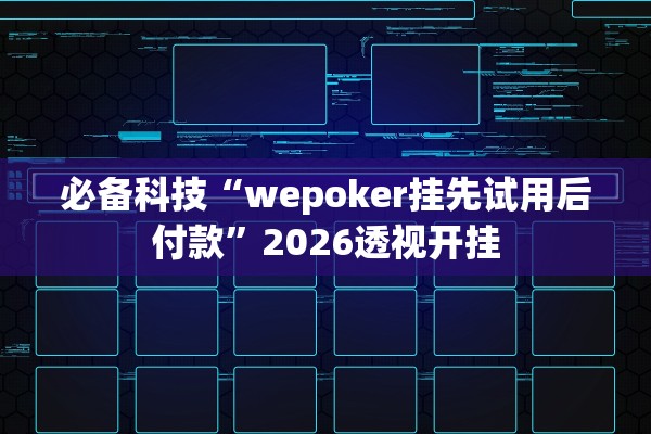 必备科技“wepoker挂先试用后付款”2026透视开挂