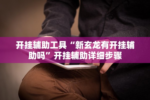 开挂辅助工具“新玄龙有开挂辅助吗	”开挂辅助详细步骤