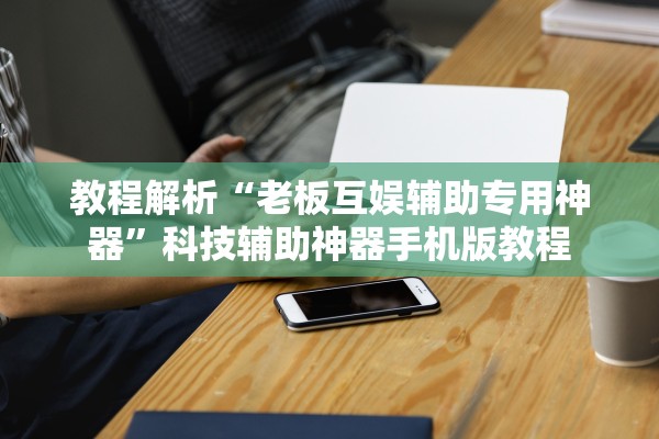 教程解析“老板互娱辅助专用神器	”科技辅助神器手机版教程