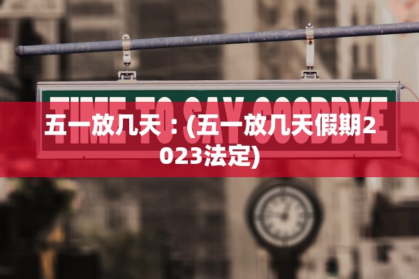 五一放几天︰(五一放几天假期2023法定) 五一放几天︰(五一放几天假期2023法定)