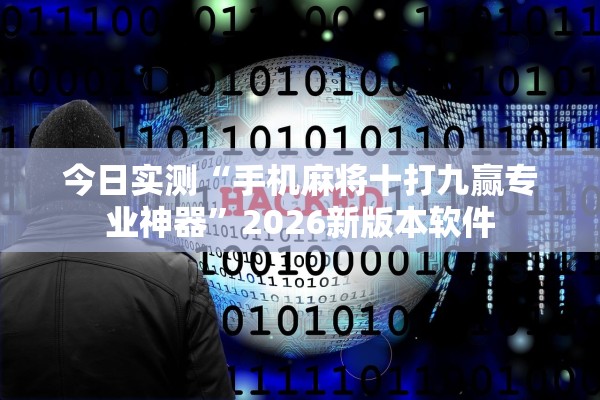 今日实测“手机麻将十打九赢专业神器”2026新版本软件