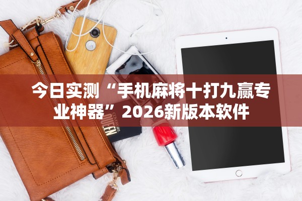 今日实测“手机麻将十打九赢专业神器”2026新版本软件
