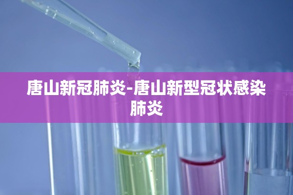 唐山新冠肺炎-唐山新型冠状感染肺炎