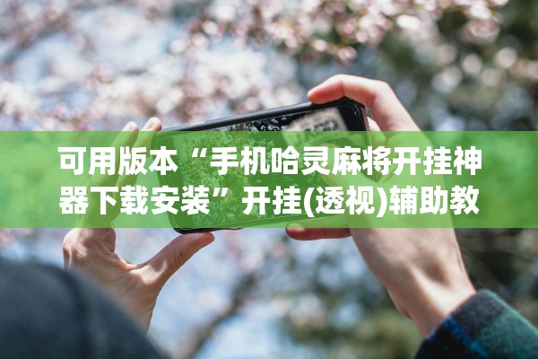 可用版本“手机哈灵麻将开挂神器下载安装	”开挂(透视)辅助教程