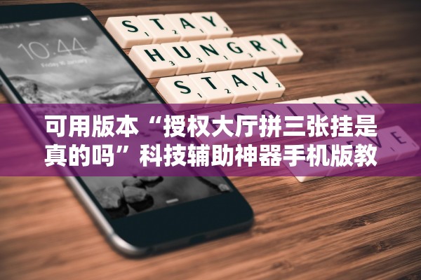 可用版本“授权大厅拼三张挂是真的吗”科技辅助神器手机版教程