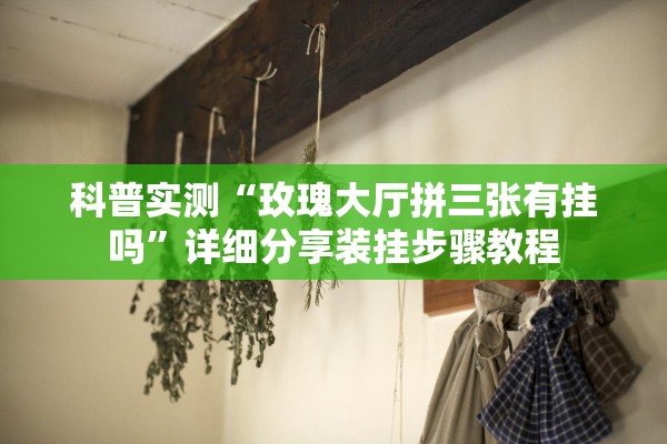 科普实测“玫瑰大厅拼三张有挂吗	”详细分享装挂步骤教程