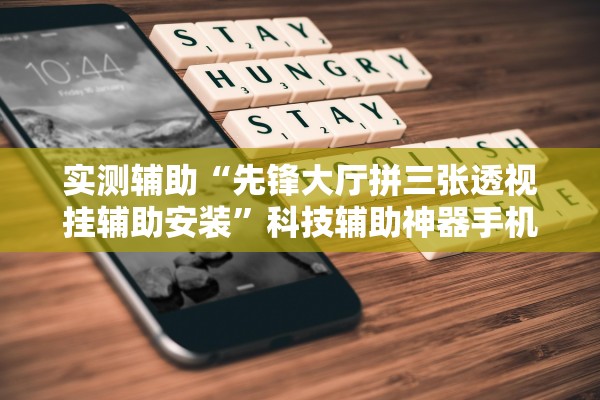 实测辅助“先锋大厅拼三张透视挂辅助安装”科技辅助神器手机版教程