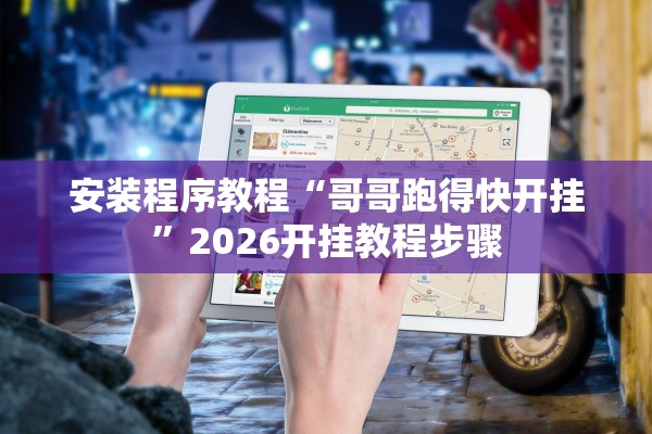 安装程序教程“哥哥跑得快开挂	”2026开挂教程步骤
