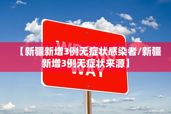 【新疆新增3例无症状感染者/新疆新增3例无症状来源】