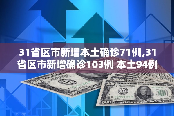 31省区市新增本土确诊71例,31省区市新增确诊103例 本土94例