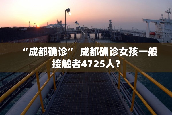 “成都确诊	” 成都确诊女孩一般接触者4725人？