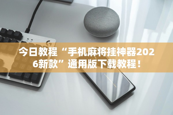 今日教程“手机麻将挂神器2026新款	”通用版下载教程！
