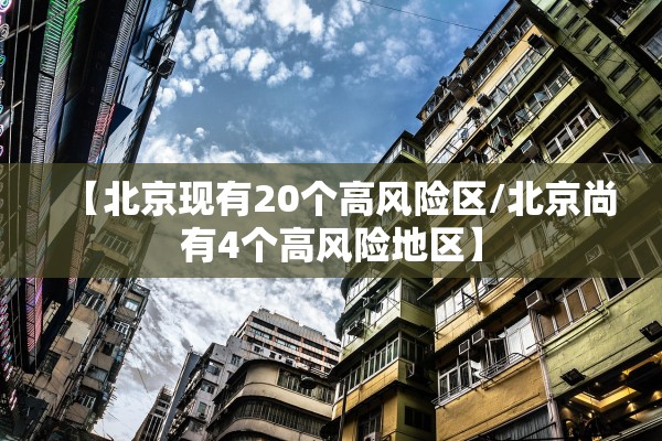 【北京现有20个高风险区/北京尚有4个高风险地区】