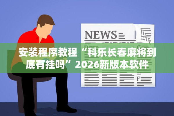 安装程序教程“科乐长春麻将到底有挂吗	”2026新版本软件