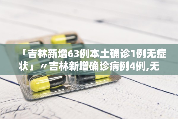 「吉林新增63例本土确诊1例无症状」〃吉林新增确诊病例4例,无症状感染者3例