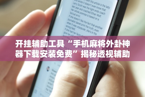 开挂辅助工具“手机麻将外卦神器下载安装免费”揭秘透视辅助万能挂用法