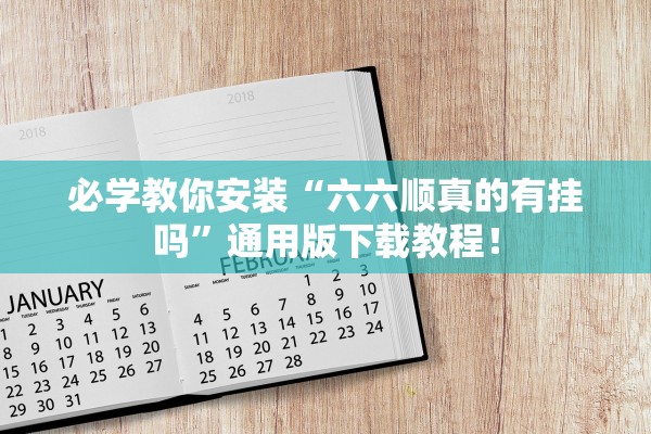 必学教你安装“六六顺真的有挂吗	”通用版下载教程！