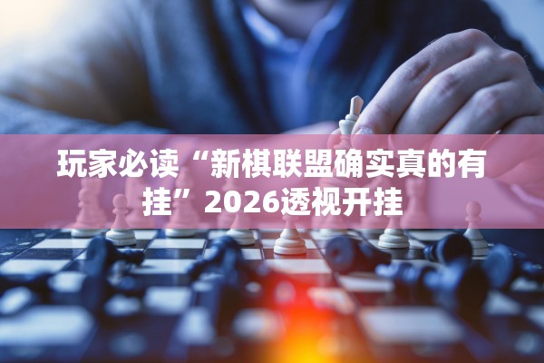 玩家必读“新棋联盟确实真的有挂”2026透视开挂