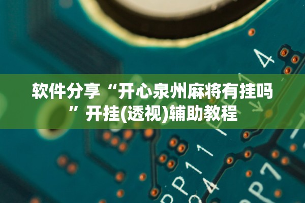 软件分享“开心泉州麻将有挂吗	”开挂(透视)辅助教程