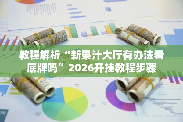 教程解析“新果汁大厅有办法看底牌吗”2026开挂教程步骤