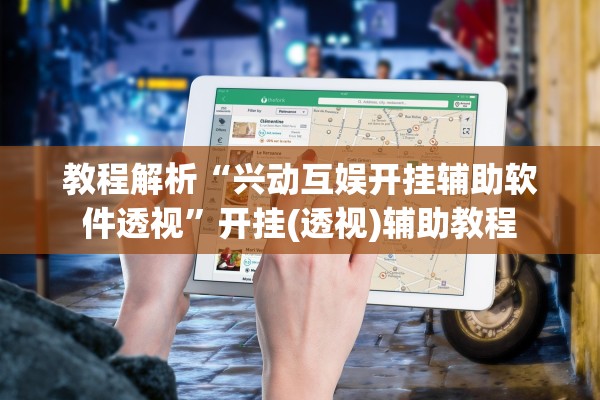 教程解析“兴动互娱开挂辅助软件透视	”开挂(透视)辅助教程