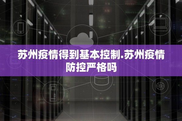 苏州疫情得到基本控制.苏州疫情防控严格吗