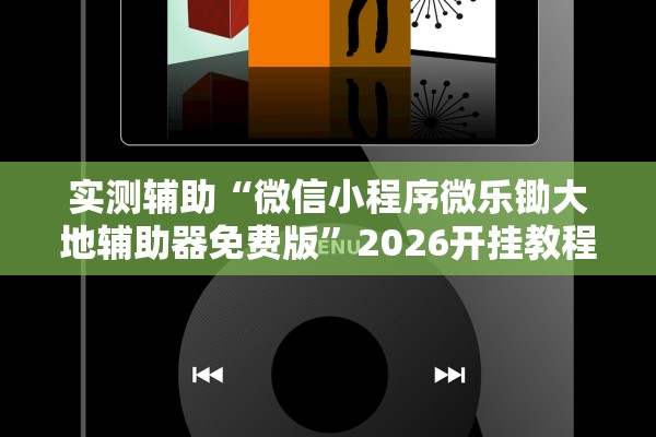 实测辅助“微信小程序微乐锄大地辅助器免费版”2026开挂教程步骤