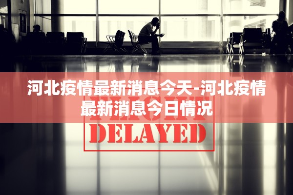 河北疫情最新消息今天-河北疫情最新消息今日情况